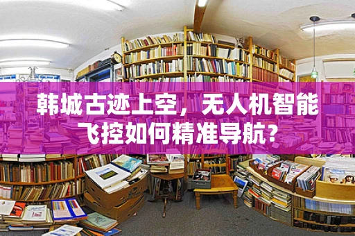 韩城古迹上空，无人机智能飞控如何精准导航？