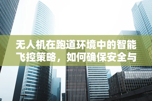 无人机在跑道环境中的智能飞控策略，如何确保安全与高效？