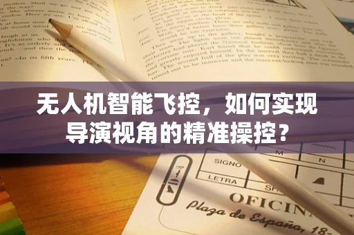 无人机智能飞控，如何实现导演视角的精准操控？