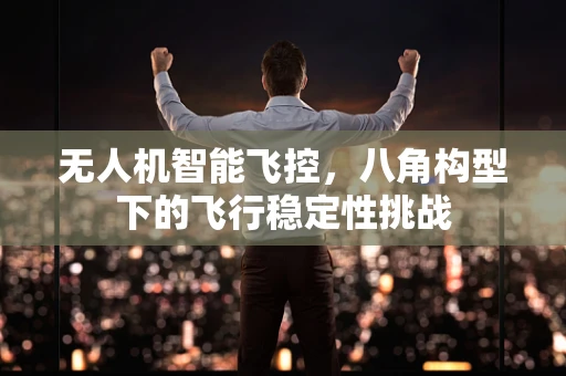 无人机智能飞控，八角构型下的飞行稳定性挑战