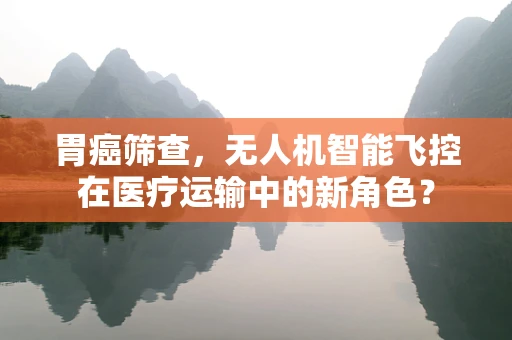 胃癌筛查，无人机智能飞控在医疗运输中的新角色？