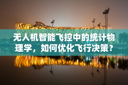无人机智能飞控中的统计物理学，如何优化飞行决策？