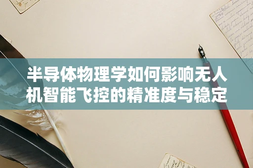 半导体物理学如何影响无人机智能飞控的精准度与稳定性？