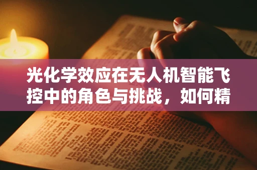 光化学效应在无人机智能飞控中的角色与挑战，如何精准导航？
