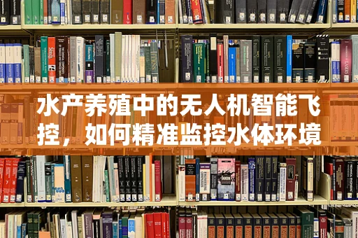 水产养殖中的无人机智能飞控，如何精准监控水体环境？