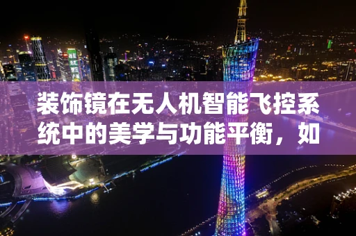 装饰镜在无人机智能飞控系统中的美学与功能平衡，如何实现？