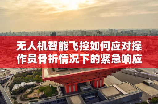 无人机智能飞控如何应对操作员骨折情况下的紧急响应？