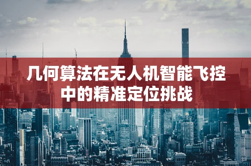 几何算法在无人机智能飞控中的精准定位挑战