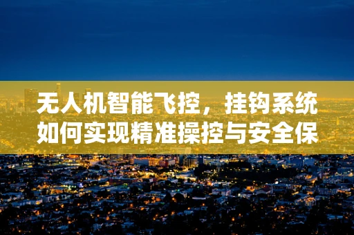 无人机智能飞控，挂钩系统如何实现精准操控与安全保障？