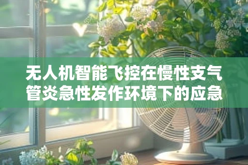 无人机智能飞控在慢性支气管炎急性发作环境下的应急响应策略