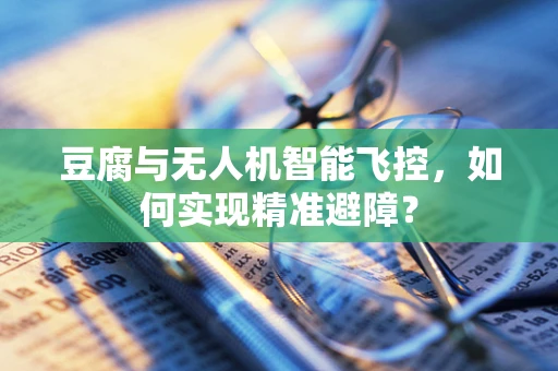 豆腐与无人机智能飞控，如何实现精准避障？