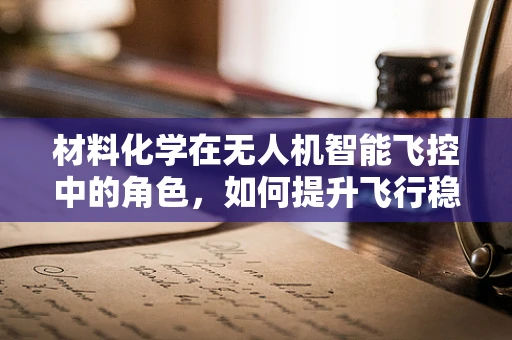 材料化学在无人机智能飞控中的角色，如何提升飞行稳定性和耐久性？
