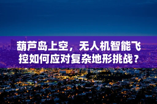 葫芦岛上空，无人机智能飞控如何应对复杂地形挑战？