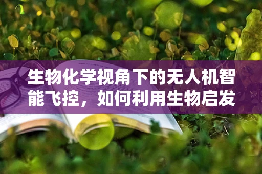 生物化学视角下的无人机智能飞控，如何利用生物启发优化飞行稳定性？
