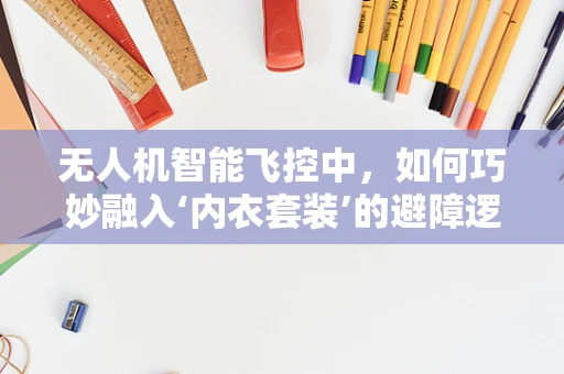 无人机智能飞控中，如何巧妙融入‘内衣套装’的避障逻辑？