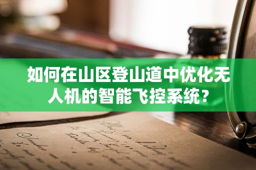 如何在山区登山道中优化无人机的智能飞控系统？