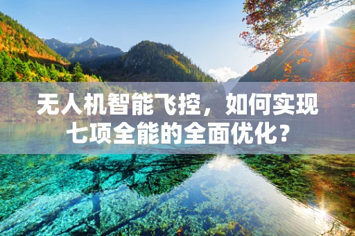 无人机智能飞控，如何实现七项全能的全面优化？