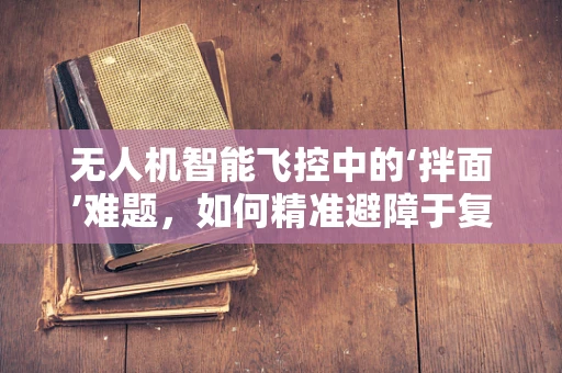 无人机智能飞控中的‘拌面’难题，如何精准避障于复杂环境？