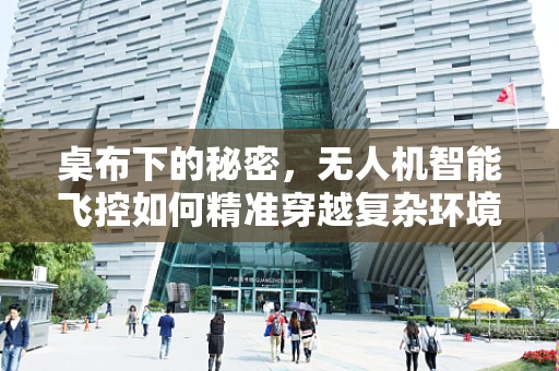 桌布下的秘密，无人机智能飞控如何精准穿越复杂环境？