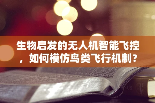 生物启发的无人机智能飞控，如何模仿鸟类飞行机制？