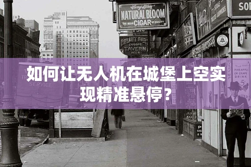 如何让无人机在城堡上空实现精准悬停？