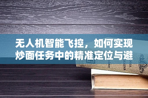 无人机智能飞控，如何实现炒面任务中的精准定位与避障？