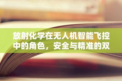 放射化学在无人机智能飞控中的角色，安全与精准的双重保障？