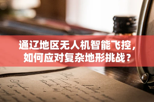 通辽地区无人机智能飞控，如何应对复杂地形挑战？