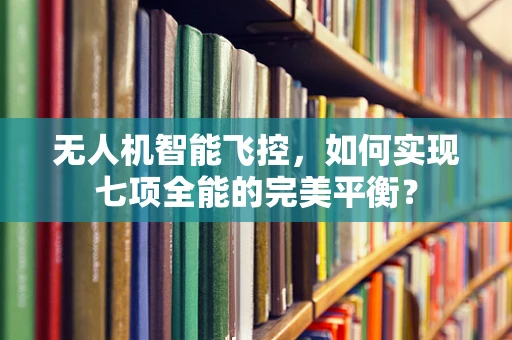 无人机智能飞控，如何实现七项全能的完美平衡？