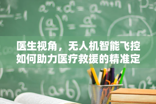 医生视角，无人机智能飞控如何助力医疗救援的精准定位与高效响应？