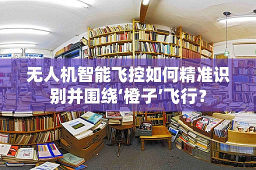无人机智能飞控如何精准识别并围绕‘橙子’飞行？