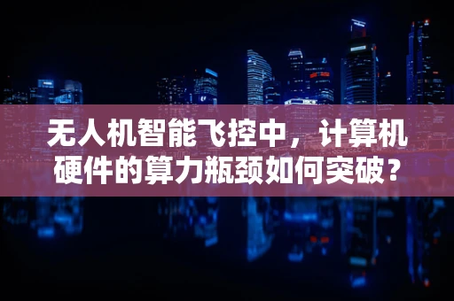 无人机智能飞控中，计算机硬件的算力瓶颈如何突破？