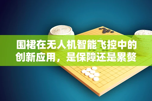 围裙在无人机智能飞控中的创新应用，是保障还是累赘？