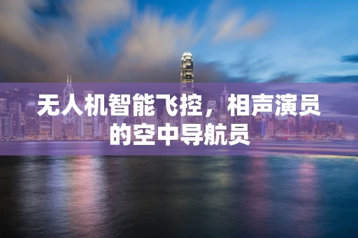 无人机智能飞控，相声演员的空中导航员
