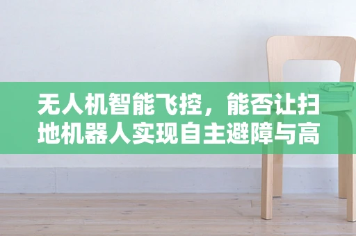无人机智能飞控，能否让扫地机器人实现自主避障与高效清扫？