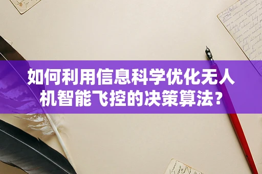 如何利用信息科学优化无人机智能飞控的决策算法？