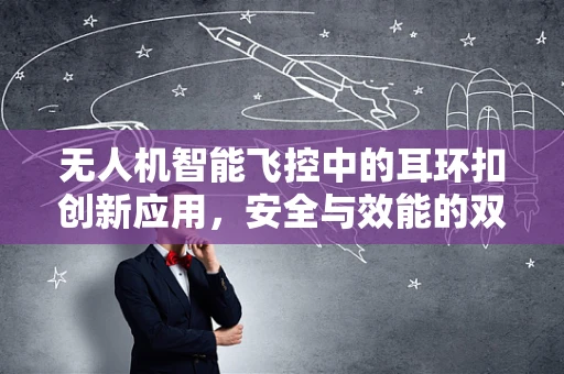 无人机智能飞控中的耳环扣创新应用，安全与效能的双重提升？