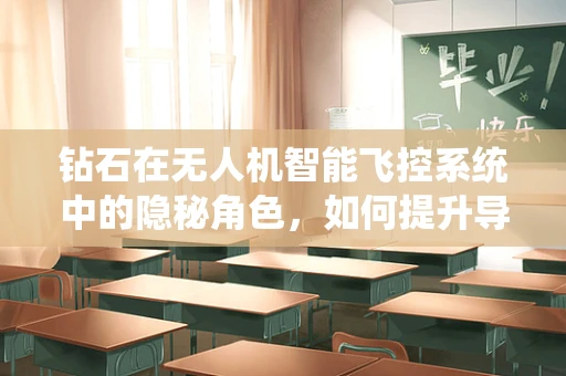 钻石在无人机智能飞控系统中的隐秘角色，如何提升导航精度？