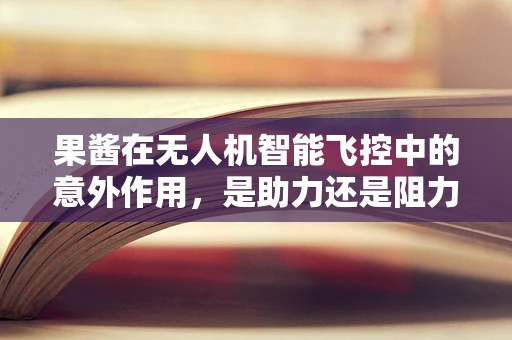 果酱在无人机智能飞控中的意外作用，是助力还是阻力？