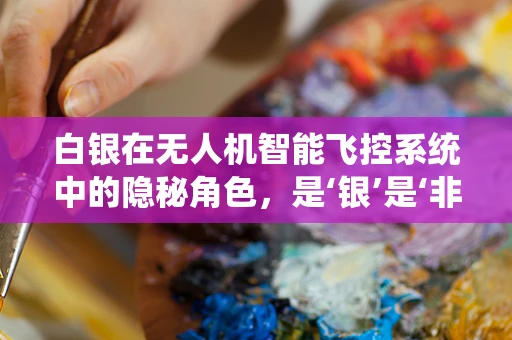 白银在无人机智能飞控系统中的隐秘角色，是‘银’是‘非’？