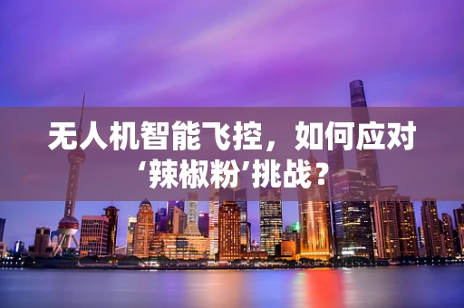 无人机智能飞控，如何应对‘辣椒粉’挑战？