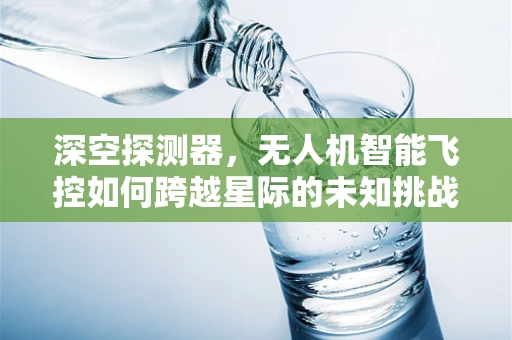 深空探测器，无人机智能飞控如何跨越星际的未知挑战？