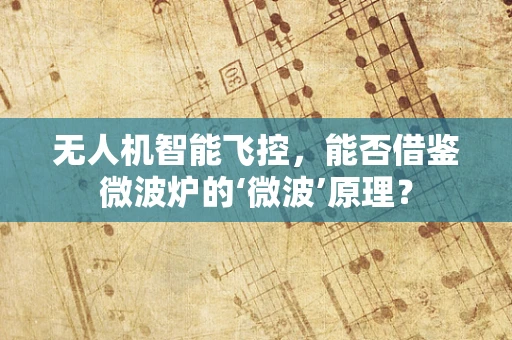 无人机智能飞控，能否借鉴微波炉的‘微波’原理？