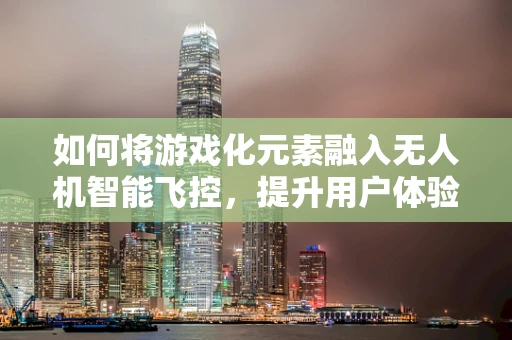 如何将游戏化元素融入无人机智能飞控，提升用户体验？