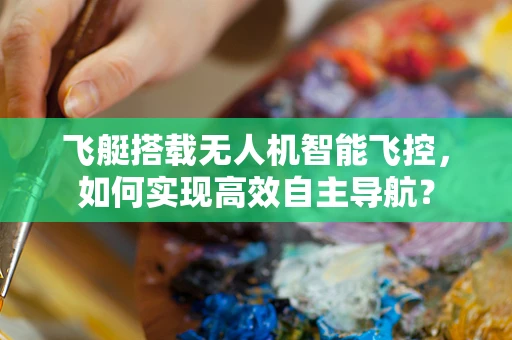 飞艇搭载无人机智能飞控，如何实现高效自主导航？