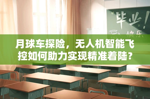 月球车探险，无人机智能飞控如何助力实现精准着陆？