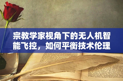 宗教学家视角下的无人机智能飞控，如何平衡技术伦理与宗教空间？