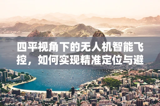 四平视角下的无人机智能飞控，如何实现精准定位与避障？