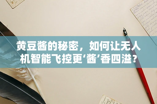 黄豆酱的秘密，如何让无人机智能飞控更‘酱’香四溢？