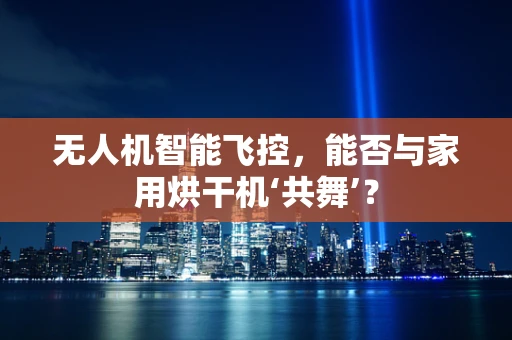 无人机智能飞控，能否与家用烘干机‘共舞’？